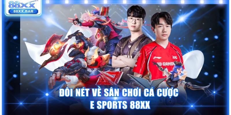 Trải Nghiệm Sảnh E Sports 88XX Chất Lượng Chuẩn Quốc Tế