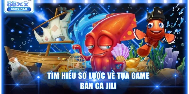 Trải Nghiệm Game Bắn Cá Jili Cơ Hội Săn Thưởng Khủng